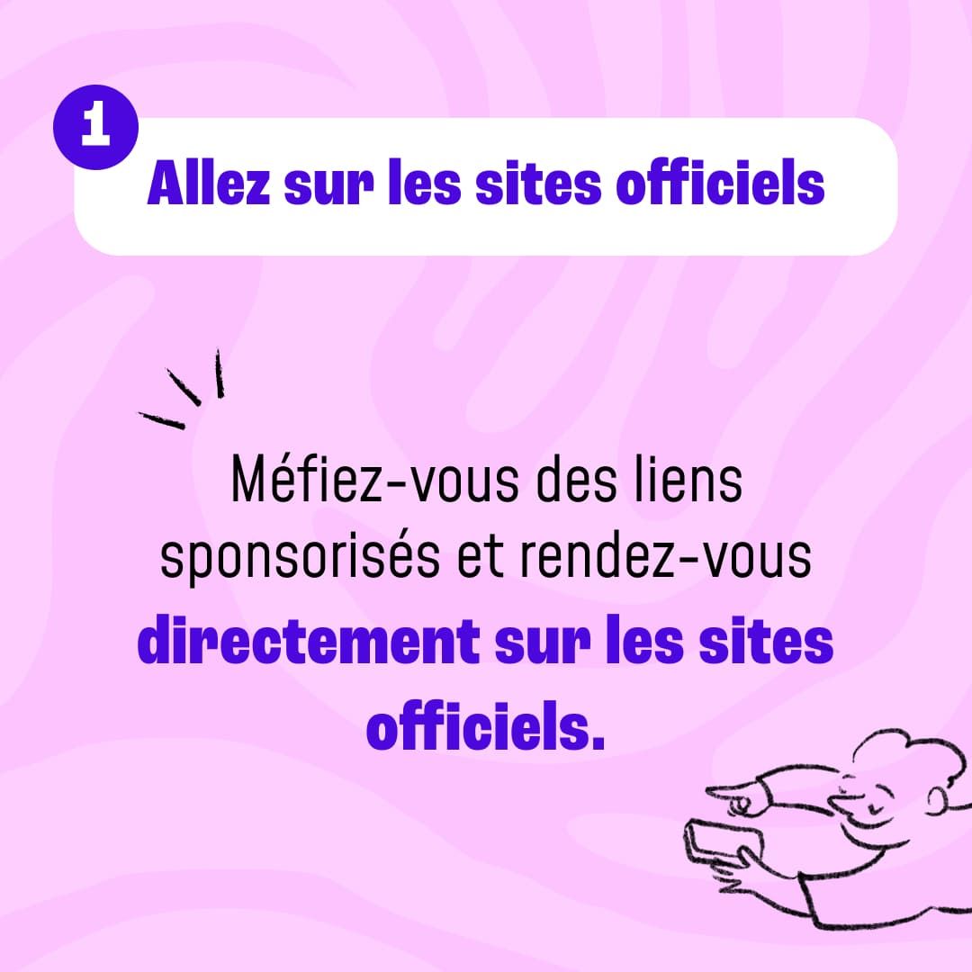 Allez sur les sites officiels. Méfiez-vous des liens sponsorisés et rendez-vous directement sur les sites officiels.